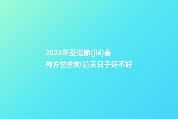 2023年圣誕節(jié)喜神方位查詢 這天日子好不好